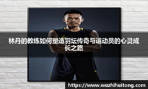 林丹的教练如何塑造羽坛传奇与运动员的心灵成长之路