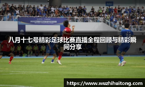 八月十七号精彩足球比赛直播全程回顾与精彩瞬间分享
