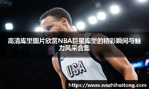 高清库里图片欣赏NBA巨星库里的精彩瞬间与魅力风采合集