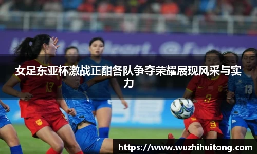 女足东亚杯激战正酣各队争夺荣耀展现风采与实力
