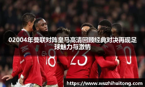 02004年曼联对阵皇马高清回顾经典对决再现足球魅力与激情