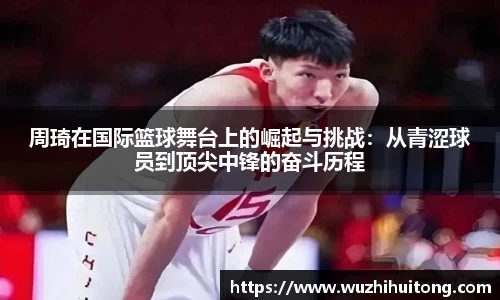 周琦在国际篮球舞台上的崛起与挑战：从青涩球员到顶尖中锋的奋斗历程