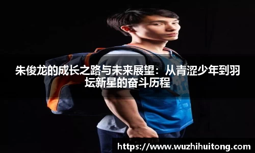 朱俊龙的成长之路与未来展望：从青涩少年到羽坛新星的奋斗历程