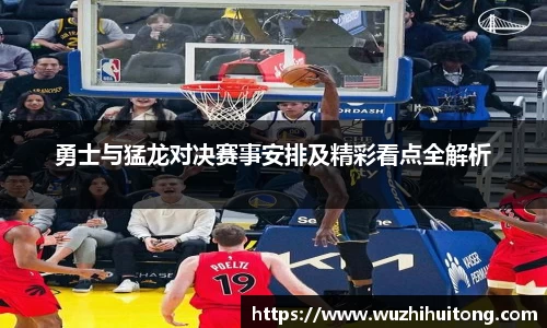 勇士与猛龙对决赛事安排及精彩看点全解析
