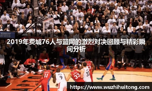 2019年费城76人与篮网的激烈对决回顾与精彩瞬间分析