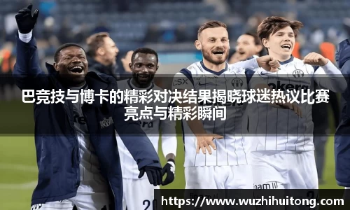巴竞技与博卡的精彩对决结果揭晓球迷热议比赛亮点与精彩瞬间